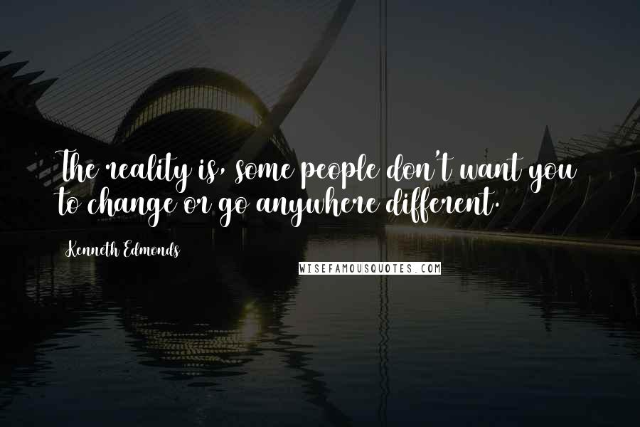 Kenneth Edmonds Quotes: The reality is, some people don't want you to change or go anywhere different.