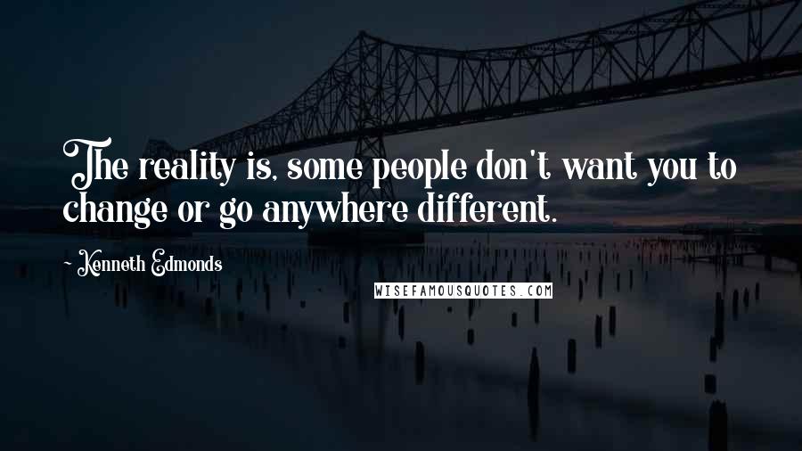 Kenneth Edmonds Quotes: The reality is, some people don't want you to change or go anywhere different.