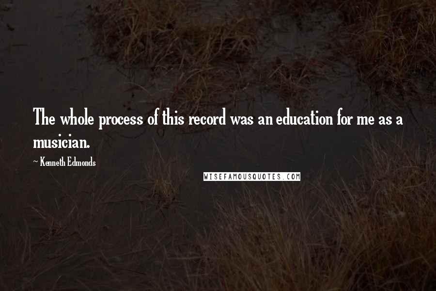 Kenneth Edmonds Quotes: The whole process of this record was an education for me as a musician.