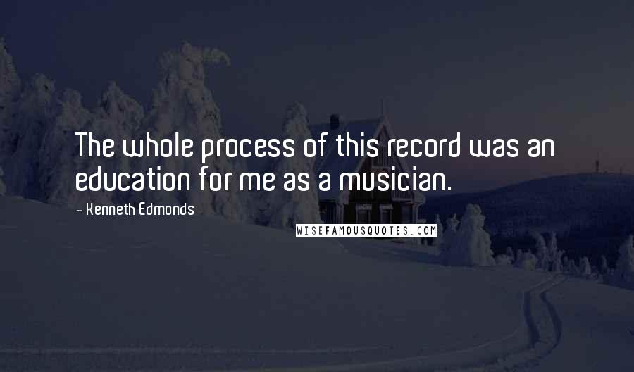 Kenneth Edmonds Quotes: The whole process of this record was an education for me as a musician.