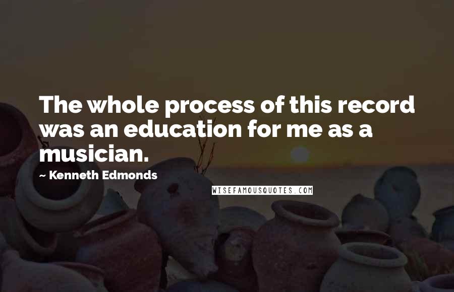 Kenneth Edmonds Quotes: The whole process of this record was an education for me as a musician.