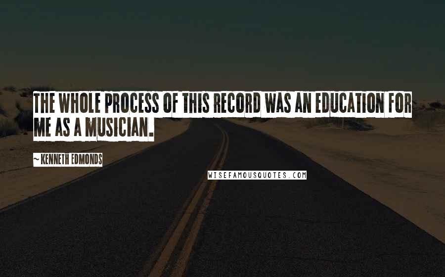 Kenneth Edmonds Quotes: The whole process of this record was an education for me as a musician.