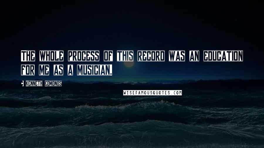 Kenneth Edmonds Quotes: The whole process of this record was an education for me as a musician.