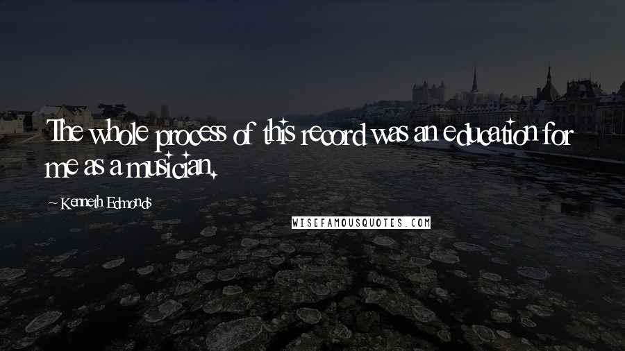 Kenneth Edmonds Quotes: The whole process of this record was an education for me as a musician.