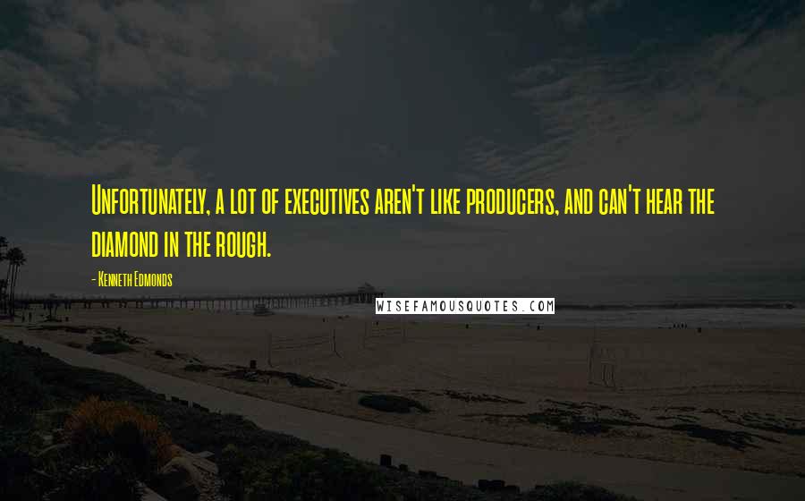 Kenneth Edmonds Quotes: Unfortunately, a lot of executives aren't like producers, and can't hear the diamond in the rough.