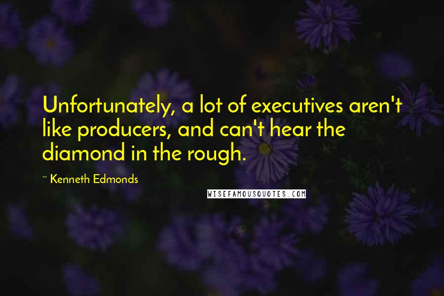 Kenneth Edmonds Quotes: Unfortunately, a lot of executives aren't like producers, and can't hear the diamond in the rough.