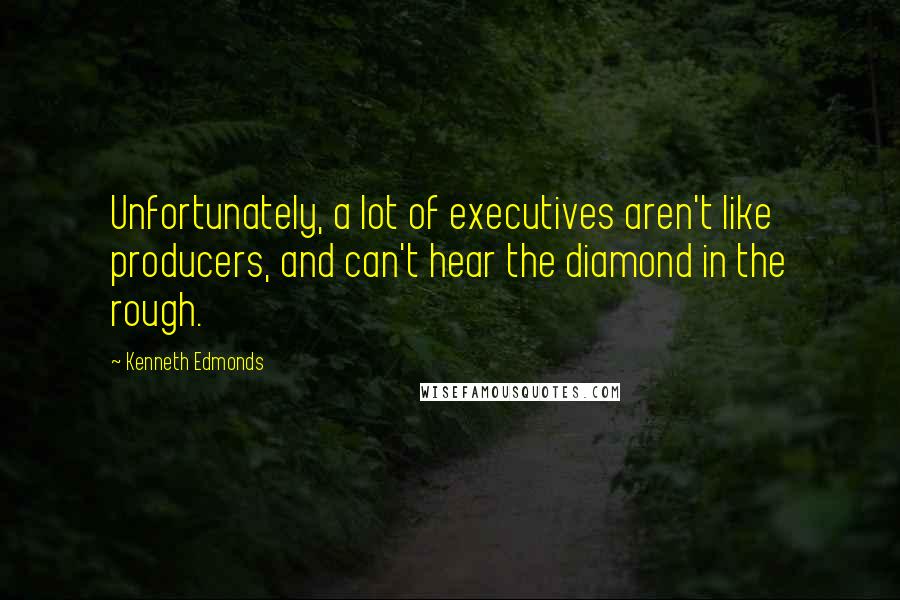 Kenneth Edmonds Quotes: Unfortunately, a lot of executives aren't like producers, and can't hear the diamond in the rough.