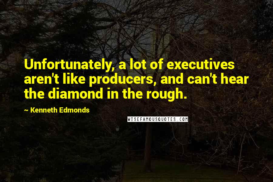 Kenneth Edmonds Quotes: Unfortunately, a lot of executives aren't like producers, and can't hear the diamond in the rough.