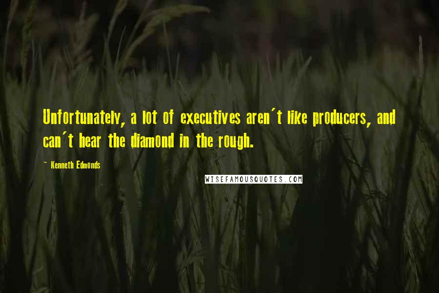 Kenneth Edmonds Quotes: Unfortunately, a lot of executives aren't like producers, and can't hear the diamond in the rough.