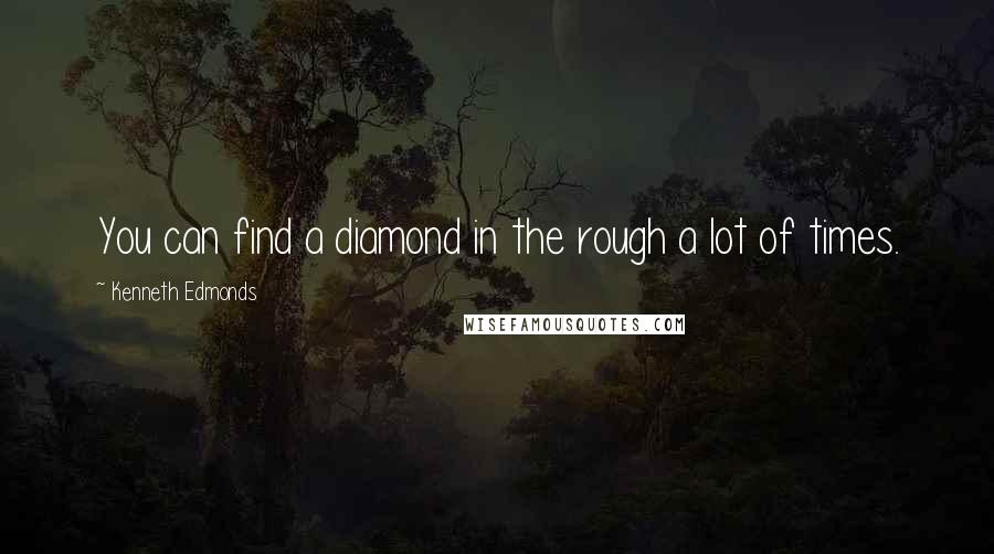 Kenneth Edmonds Quotes: You can find a diamond in the rough a lot of times.