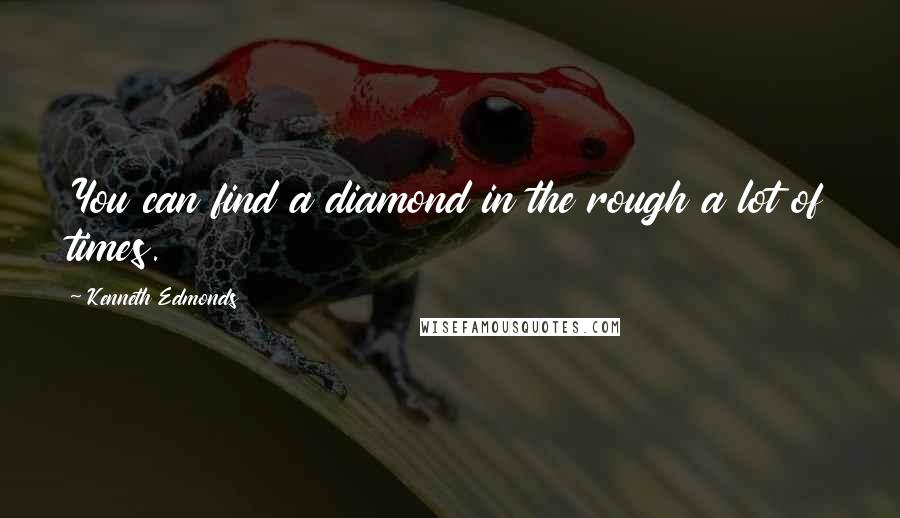 Kenneth Edmonds Quotes: You can find a diamond in the rough a lot of times.