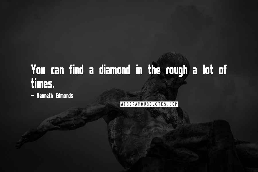Kenneth Edmonds Quotes: You can find a diamond in the rough a lot of times.