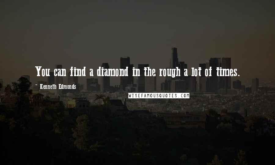 Kenneth Edmonds Quotes: You can find a diamond in the rough a lot of times.