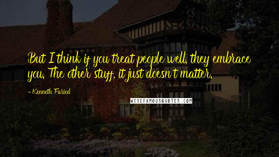 Kenneth Faried Quotes: But I think if you treat people well, they embrace you. The other stuff, it just doesn't matter.