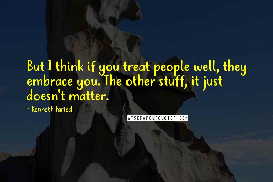Kenneth Faried Quotes: But I think if you treat people well, they embrace you. The other stuff, it just doesn't matter.