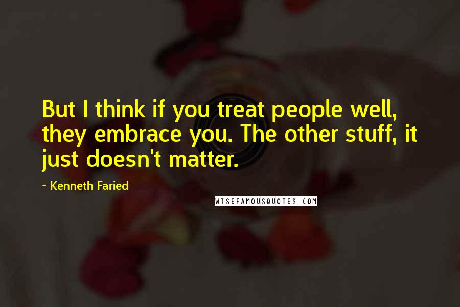 Kenneth Faried Quotes: But I think if you treat people well, they embrace you. The other stuff, it just doesn't matter.