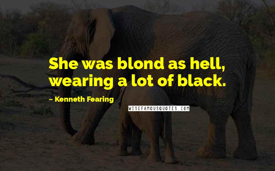 Kenneth Fearing Quotes: She was blond as hell, wearing a lot of black.