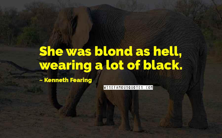 Kenneth Fearing Quotes: She was blond as hell, wearing a lot of black.