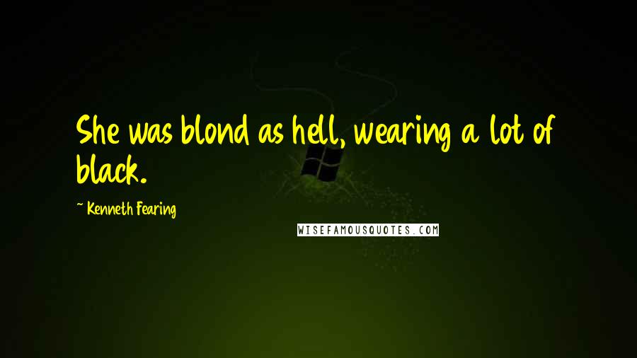 Kenneth Fearing Quotes: She was blond as hell, wearing a lot of black.