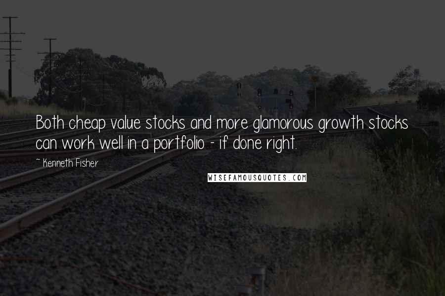 Kenneth Fisher Quotes: Both cheap value stocks and more glamorous growth stocks can work well in a portfolio - if done right.