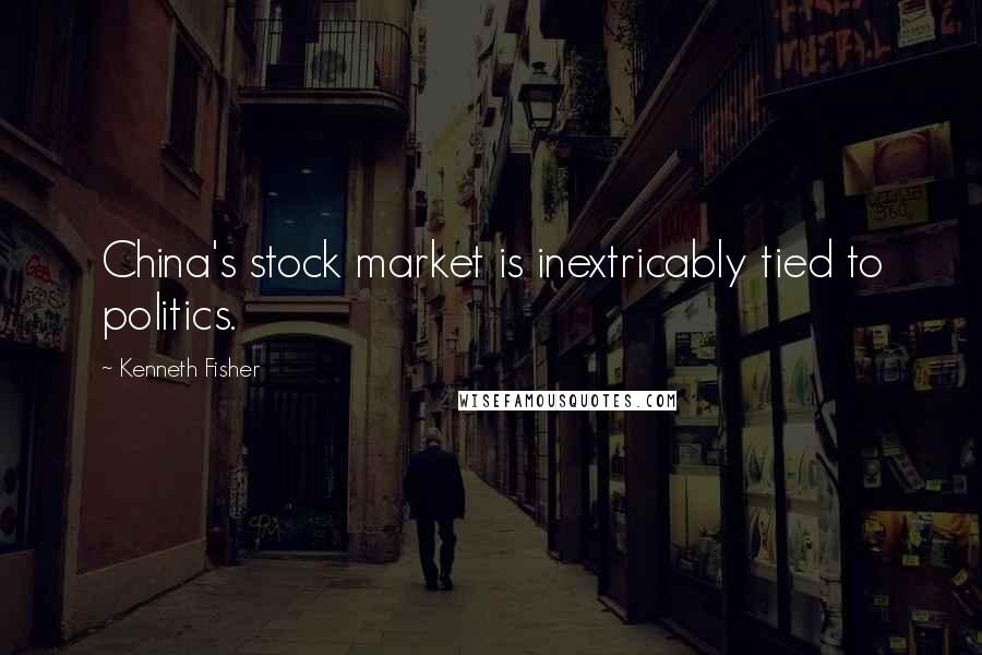 Kenneth Fisher Quotes: China's stock market is inextricably tied to politics.