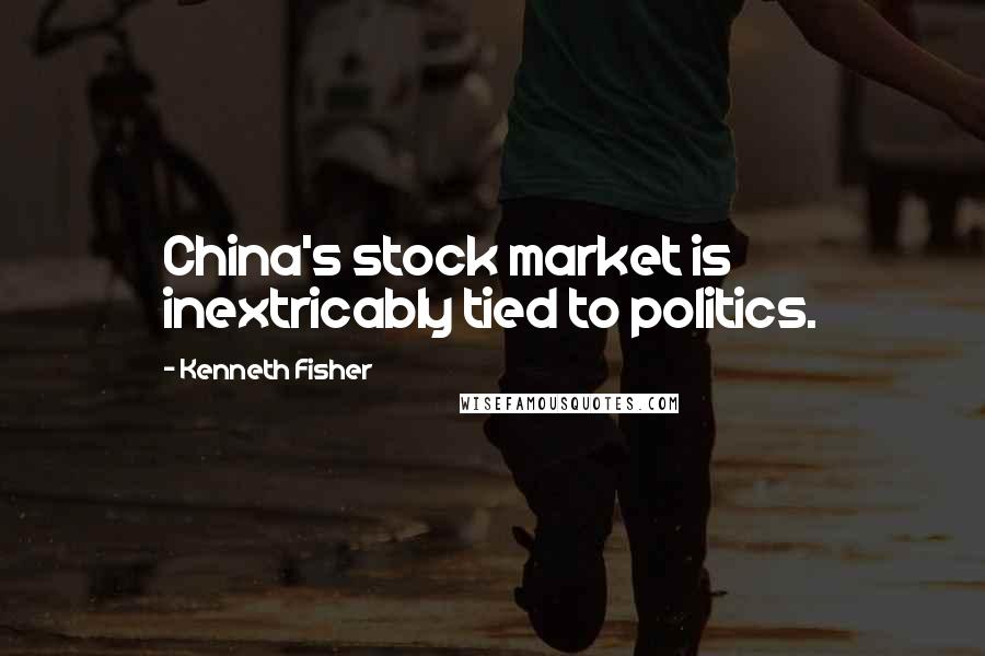 Kenneth Fisher Quotes: China's stock market is inextricably tied to politics.