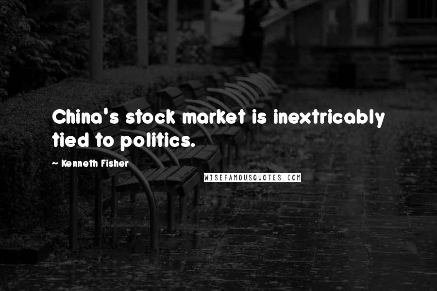 Kenneth Fisher Quotes: China's stock market is inextricably tied to politics.