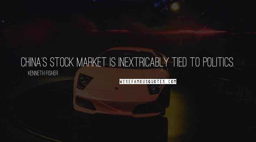 Kenneth Fisher Quotes: China's stock market is inextricably tied to politics.