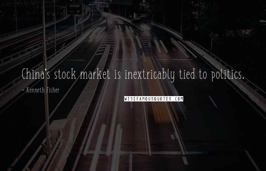 Kenneth Fisher Quotes: China's stock market is inextricably tied to politics.