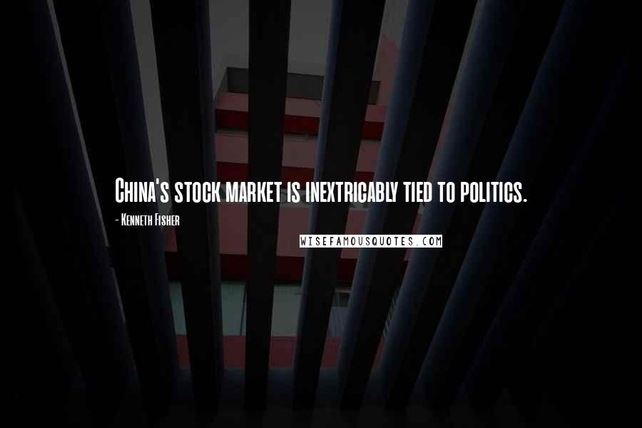 Kenneth Fisher Quotes: China's stock market is inextricably tied to politics.