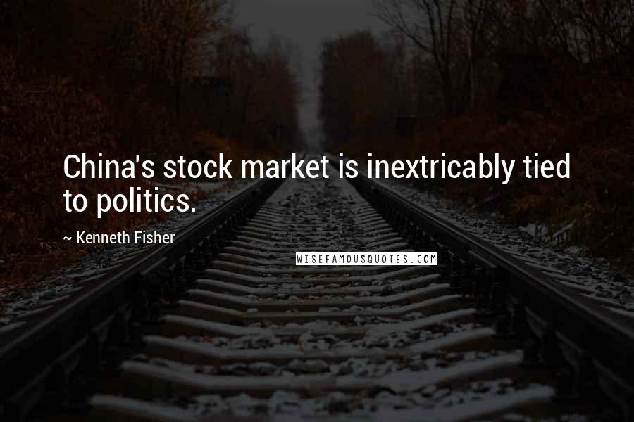 Kenneth Fisher Quotes: China's stock market is inextricably tied to politics.