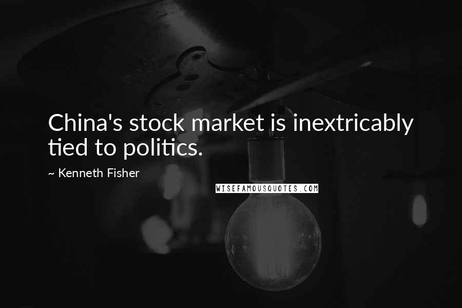 Kenneth Fisher Quotes: China's stock market is inextricably tied to politics.