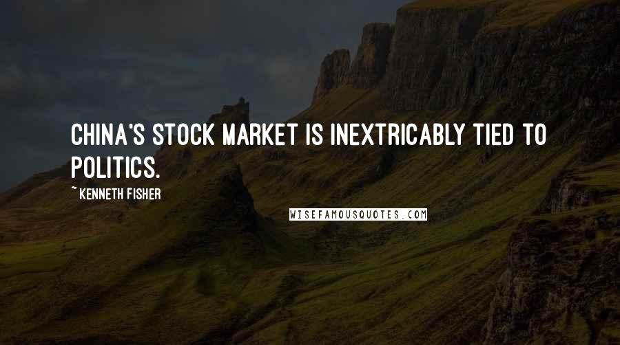 Kenneth Fisher Quotes: China's stock market is inextricably tied to politics.