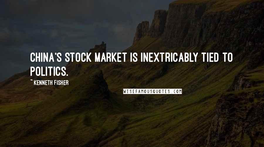 Kenneth Fisher Quotes: China's stock market is inextricably tied to politics.