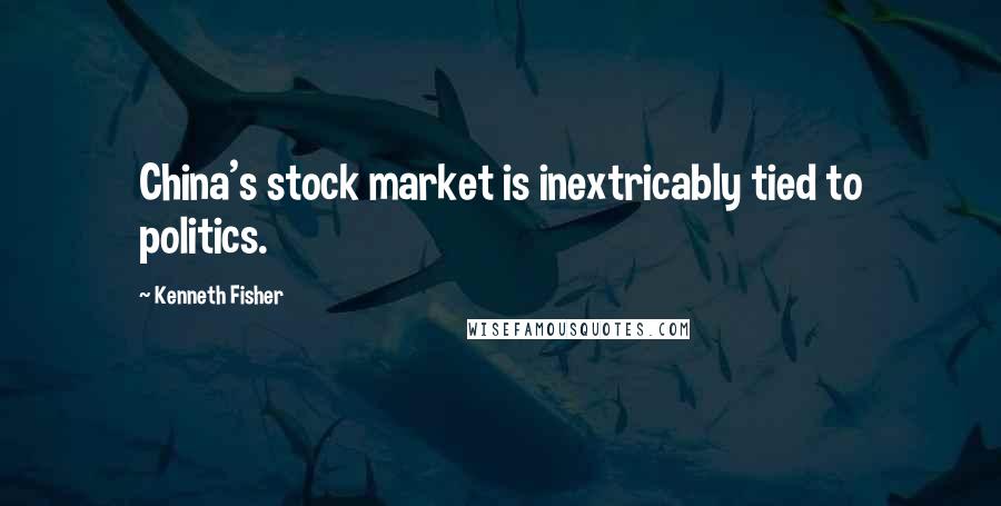 Kenneth Fisher Quotes: China's stock market is inextricably tied to politics.