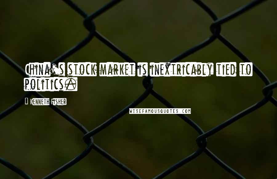 Kenneth Fisher Quotes: China's stock market is inextricably tied to politics.