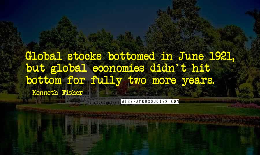 Kenneth Fisher Quotes: Global stocks bottomed in June 1921, but global economies didn't hit bottom for fully two more years.