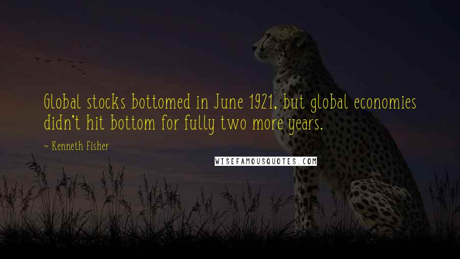 Kenneth Fisher Quotes: Global stocks bottomed in June 1921, but global economies didn't hit bottom for fully two more years.