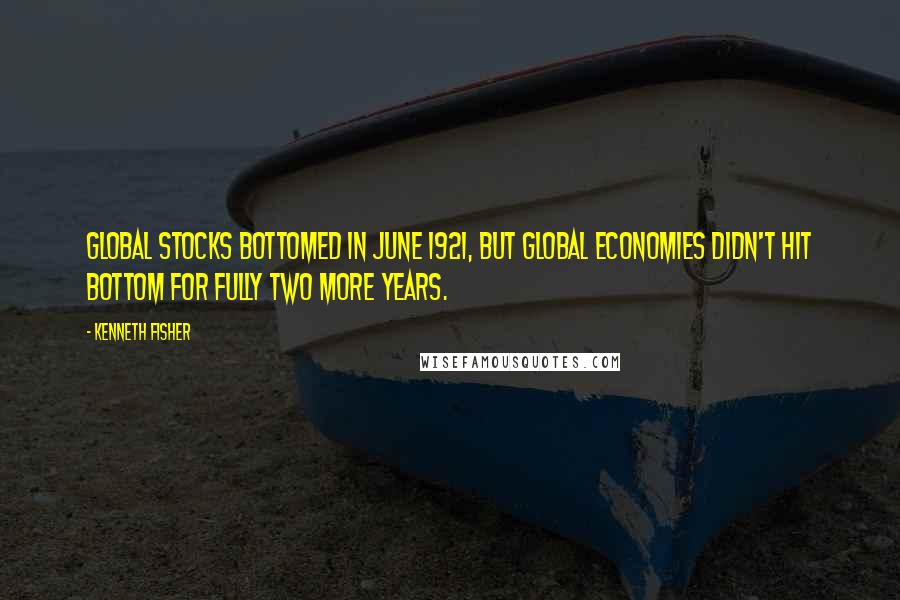 Kenneth Fisher Quotes: Global stocks bottomed in June 1921, but global economies didn't hit bottom for fully two more years.