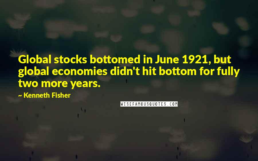 Kenneth Fisher Quotes: Global stocks bottomed in June 1921, but global economies didn't hit bottom for fully two more years.