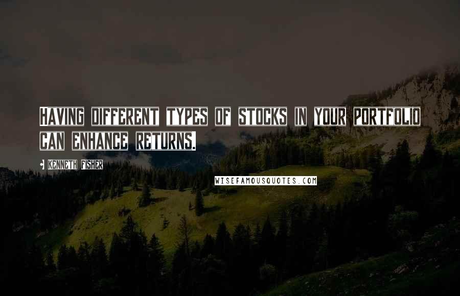 Kenneth Fisher Quotes: Having different types of stocks in your portfolio can enhance returns.