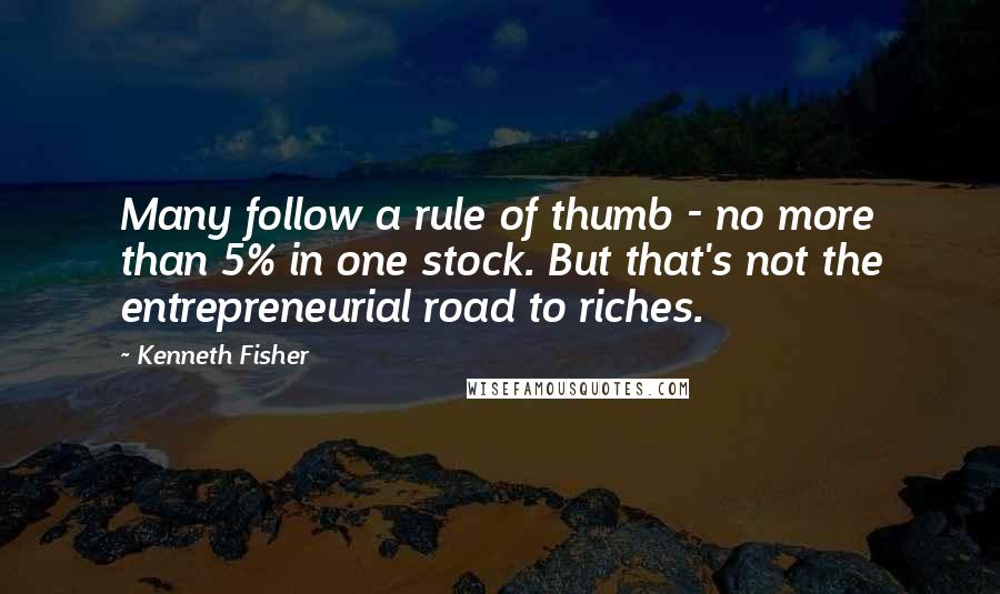 Kenneth Fisher Quotes: Many follow a rule of thumb - no more than 5% in one stock. But that's not the entrepreneurial road to riches.