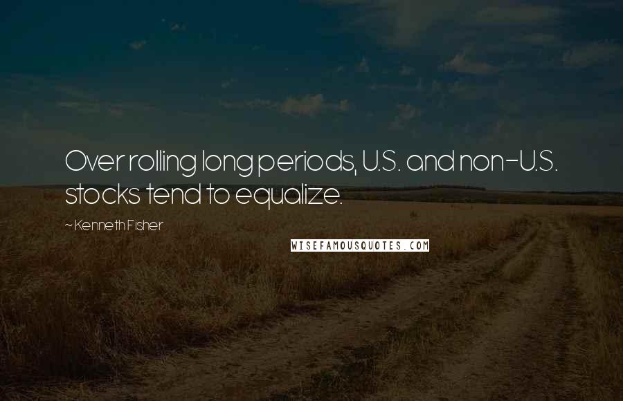 Kenneth Fisher Quotes: Over rolling long periods, U.S. and non-U.S. stocks tend to equalize.