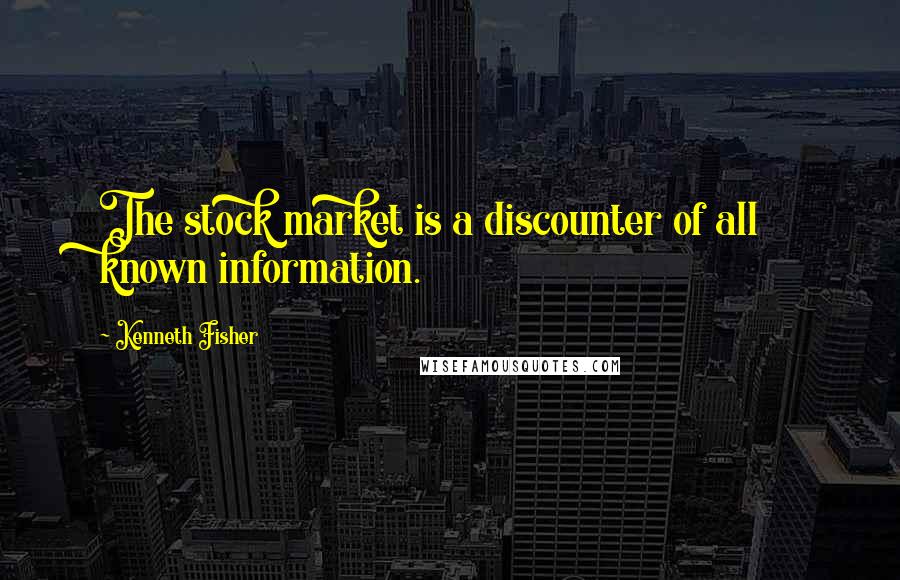 Kenneth Fisher Quotes: The stock market is a discounter of all known information.