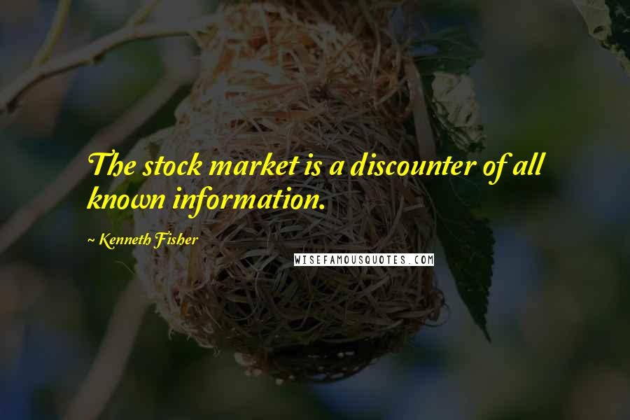 Kenneth Fisher Quotes: The stock market is a discounter of all known information.