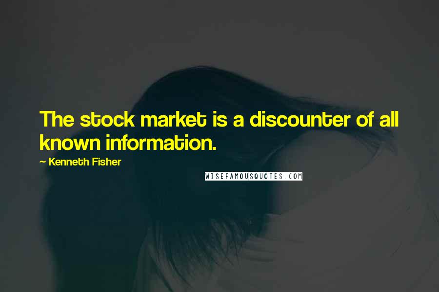 Kenneth Fisher Quotes: The stock market is a discounter of all known information.