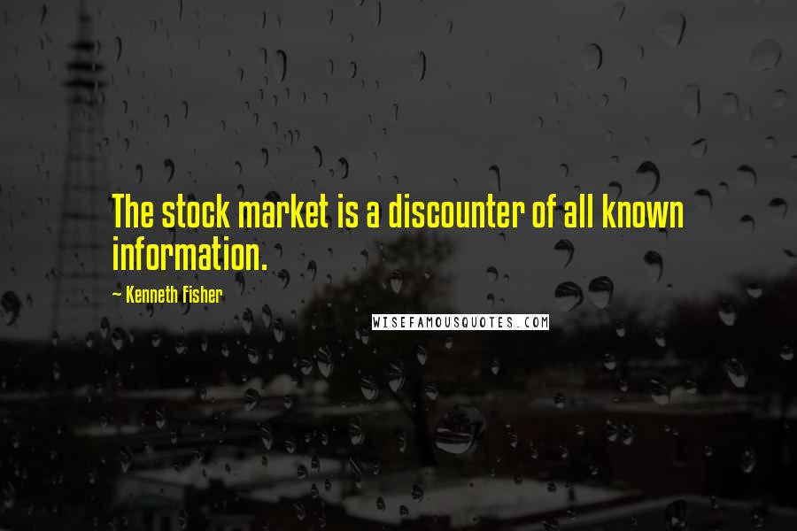 Kenneth Fisher Quotes: The stock market is a discounter of all known information.