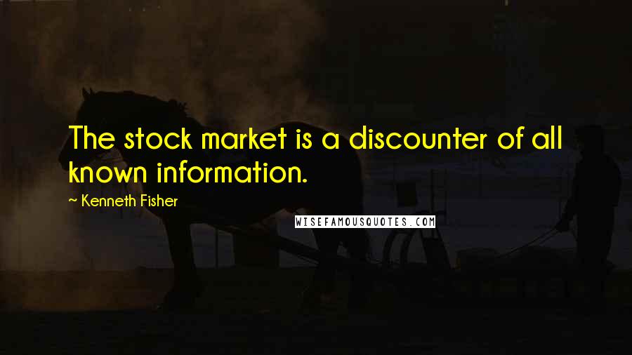 Kenneth Fisher Quotes: The stock market is a discounter of all known information.