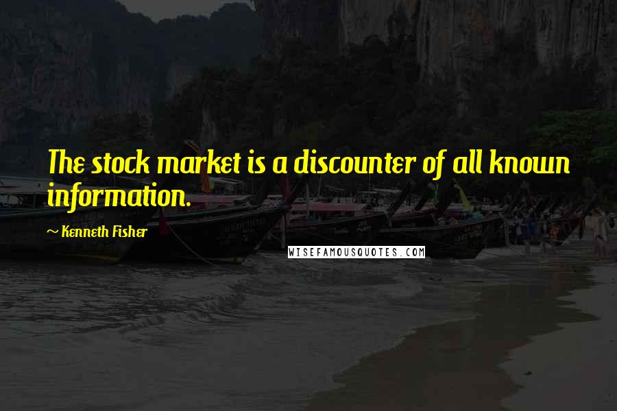 Kenneth Fisher Quotes: The stock market is a discounter of all known information.