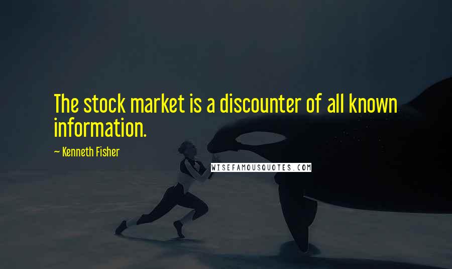 Kenneth Fisher Quotes: The stock market is a discounter of all known information.